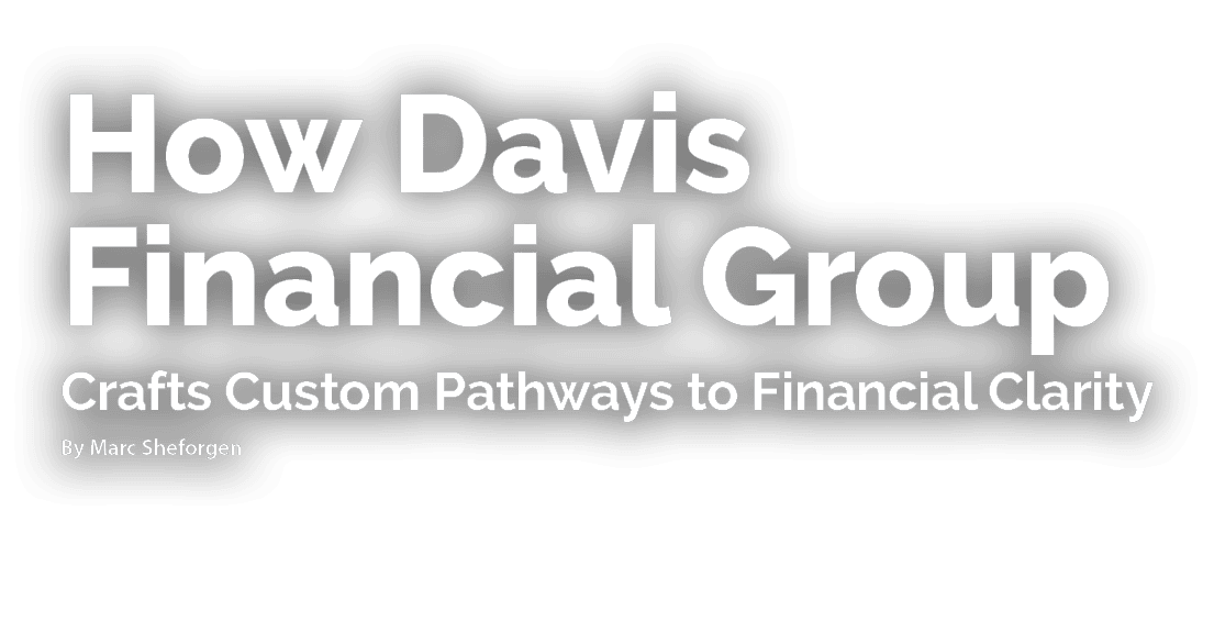 How Davis Financial Group Crafts Custom Pathways to Financial Clarity By Marc Sheforgen