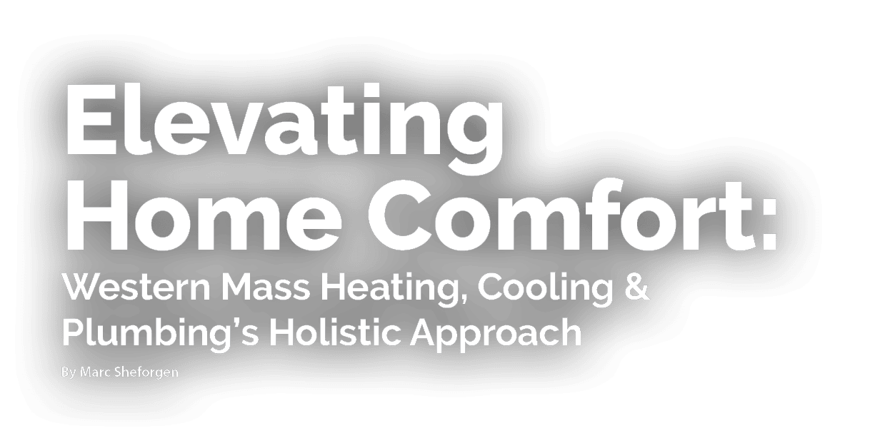 Elevating Home Comfort: Western Mass Heating, Cooling & Plumbing’s Holistic Approach By Marc Sheforgen