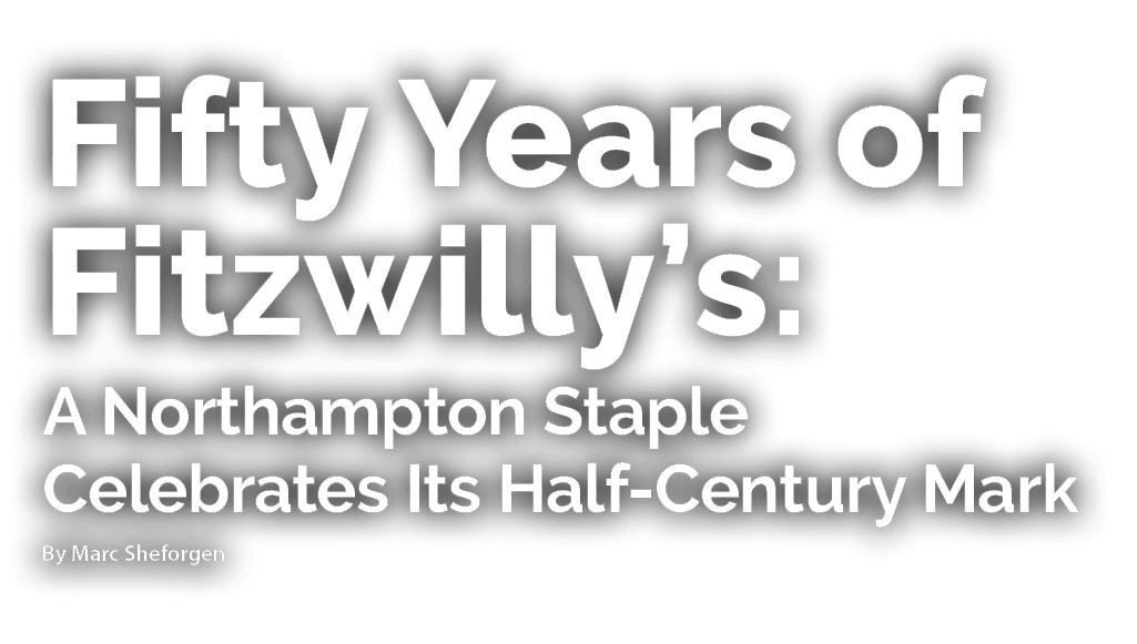 Fifty Years of Fitzwilly’s: A Northampton Staple Celebrates Its Half Century Mark By Marc Sheforgen