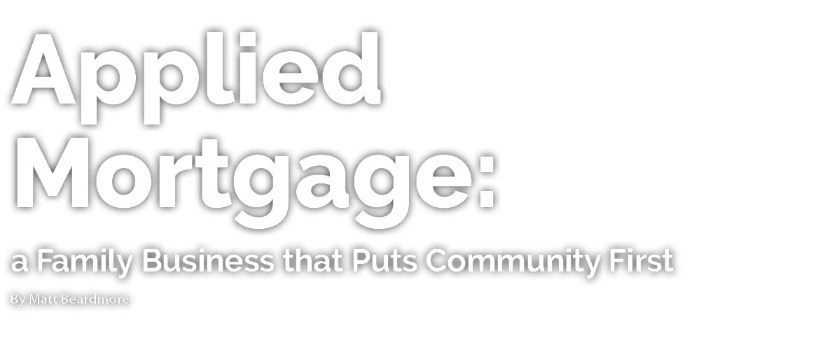Applied Mortgage: a Family Business that Puts Community First By Matt Beardmore