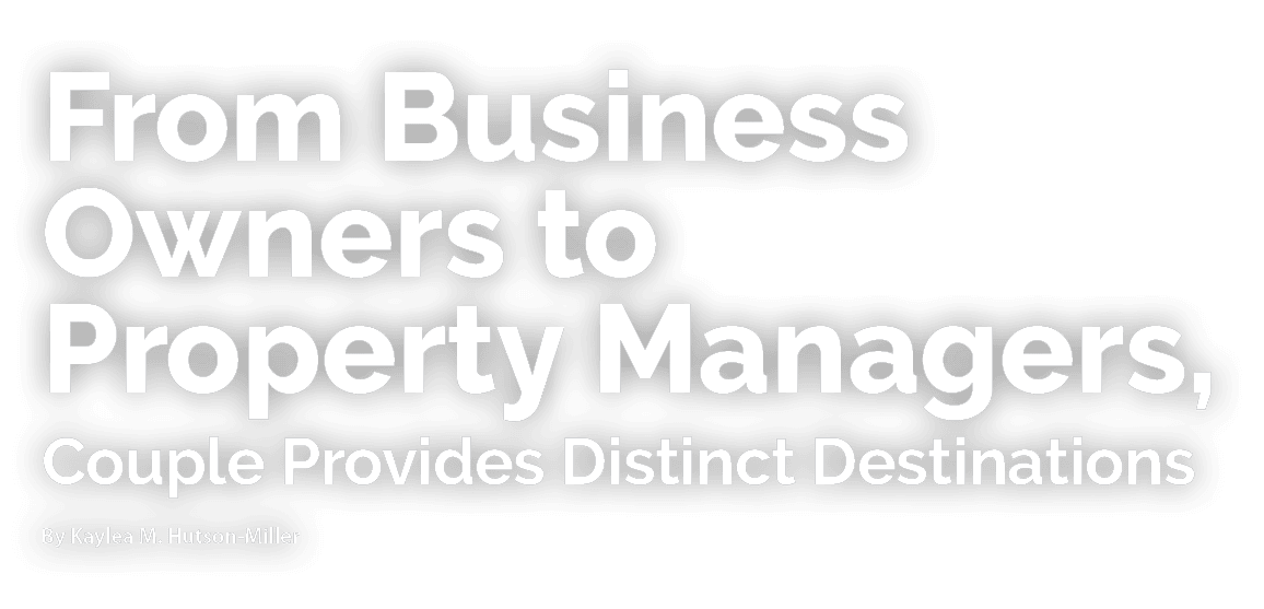 From Business Owners to Property Managers, Couple Provides Distinct Destinations By Kaylea M. Hutson Miller
