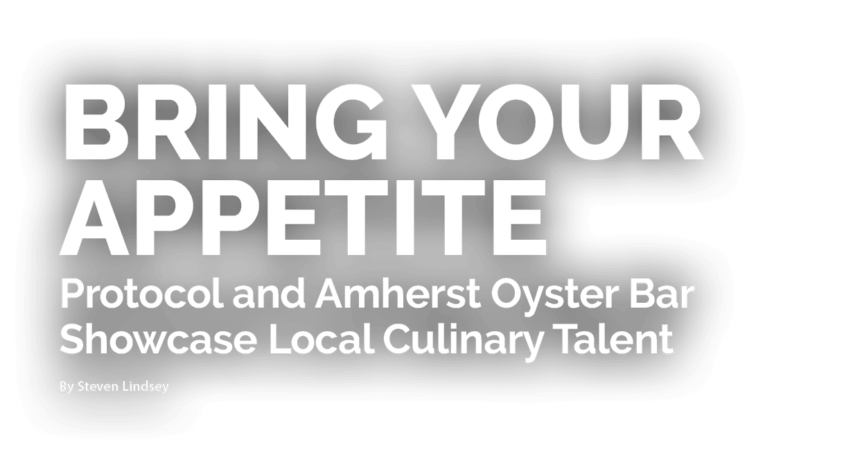 Bring Your Appetite Protocol and Amherst Oyster Bar Showcase Local Culinary Talent By Steven Lindsey 