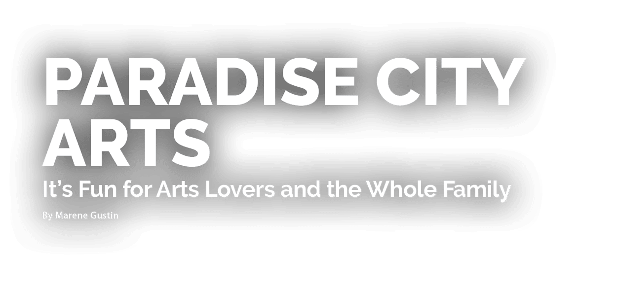 Paradise City Arts It’s Fun for Arts Lovers and the Whole Family By Marene Gustin 