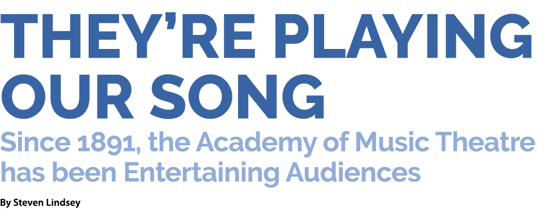 They’re Playing Our Song Since 1891, the Academy of Music Theatre has been Entertaining Audiences By Steven Lindsey 