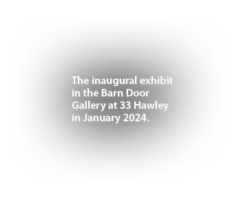 The inaugural exhibit in the Barn Door Gallery at 33 Hawley in January 2024. 