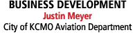 BUSINESS DEVELOPMENT Justin Meyer ﻿City of KCMO Aviation Department