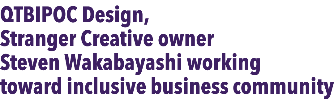 QTBIPOC Design, Stranger Creative owner Steven Wakabayashi working toward inclusive business community
