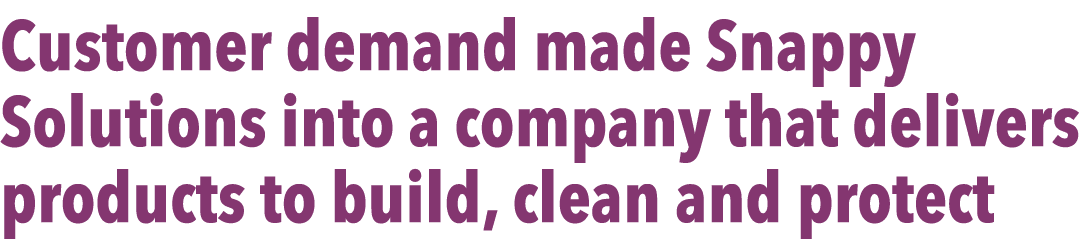 Customer demand made Snappy Solutions into a company that delivers products to build, clean and protect
