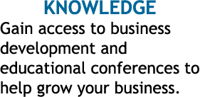 KNOWLEDGE Gain access to business development and educational conferences to help grow your business 