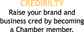 CREDIBILTY Raise your brand and business cred by becoming a Chamber member 