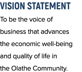 Vision Statement To be the voice of business that advances the economic well being and quality of life in the Olathe ...