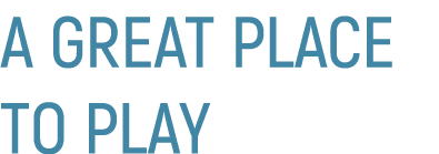 A GREAT PLACE TO PLAY