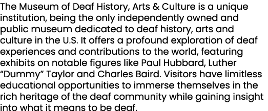 The Museum of Deaf History, Arts & Culture is a unique institution, being the only independently owned and public mus...