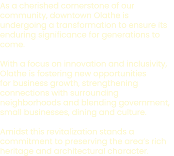 As a cherished cornerstone of our community, downtown Olathe is undergoing a transformation to ensure its enduring si...