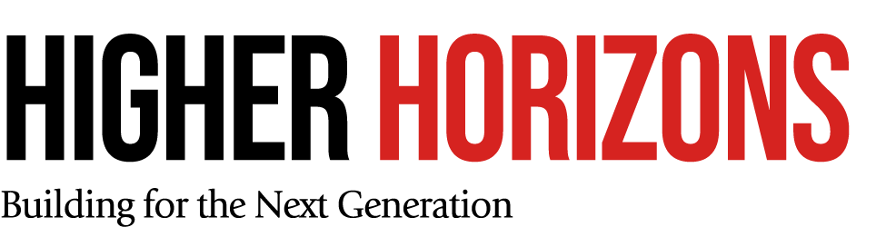 HIGHER HORIZONS Building for the Next Generation