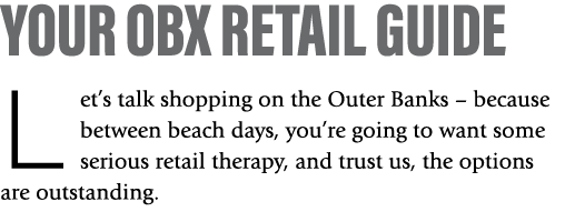 Your OBX Retail Guide L et’s talk shopping on the Outer Banks – because between beach days, you’re going to want some...