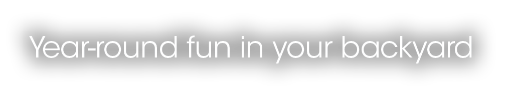 Year round fun in your backyard