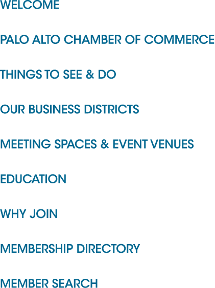 WELCOME PALO ALTO CHAMBER OF COMMERCE THINGS TO SEE & DO OUR BUSINESS DISTRICTS MEETING SPACES & EVENT VENUES EDUCATI...