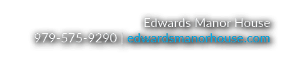 Edwards Manor House 979 575 9290 | edwardsmanorhouse.com