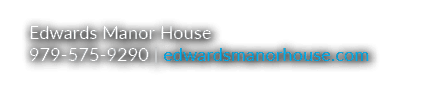 Edwards Manor House 979 575 9290 | edwardsmanorhouse.com