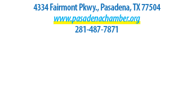 4334 Fairmont Pkwy., Pasadena, TX 77504 www.pasadenachamber.org 281 487 7871 