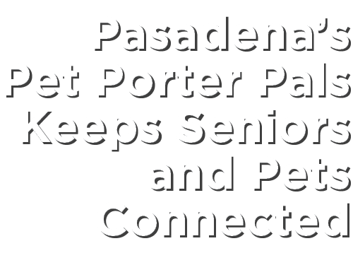 Pasadena’s Pet Porter Pals Keeps Seniors and Pets Connected