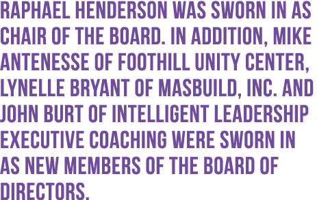 Raphael Henderson was sworn in as Chair of the Board. In addition, Mike Antenesse of Foothill Unity Center, Lynelle B...