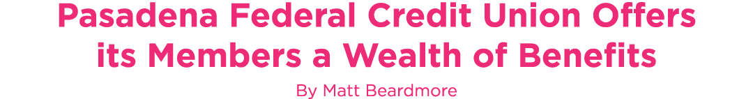 Pasadena Federal Credit Union Offers its Members a Wealth of Benefits By Matt Beardmore