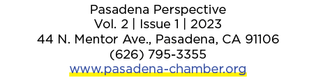 Pasadena Perspective Vol. 2 | Issue 1 | 2023 44 N. Mentor Ave., Pasadena, CA 91106 (626) 795 3355 www.pasadena chambe...