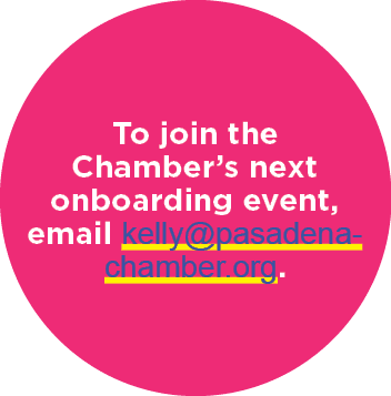 To join the Chamber’s next onboarding event, email kelly@pasadena chamber.org.