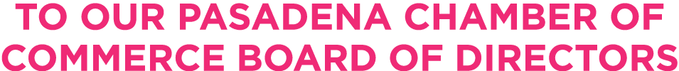 To Our PASADENA CHAMBER OF COMMERCE BOARD OF DIRECTORS