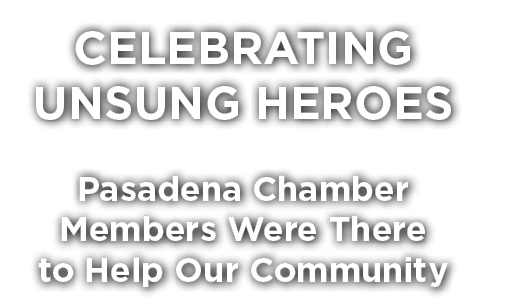 CELEBRATING UNSUNG HEROES Pasadena Chamber Members Were There to Help Our Community