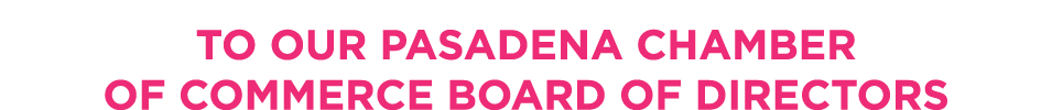 To Our PASADENA CHAMBER OF COMMERCE BOARD OF DIRECTORS