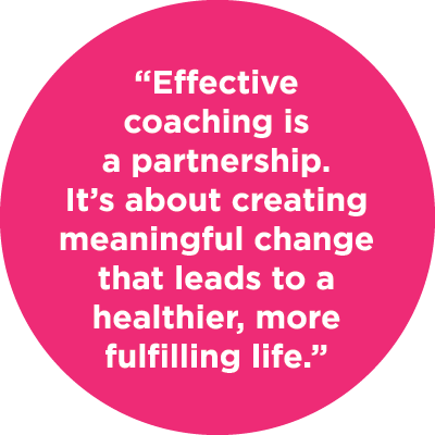 “Effective coaching is a partnership. It’s about creating meaningful change that leads to a healthier, more fulfillin...