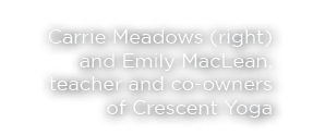Carrie Meadows (right) and Emily MacLean, teacher and co owners of Crescent Yoga