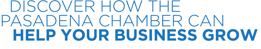  DISCOVER HOW THE PASADENA CHAMBER CAN HELP YOUR BUSINESS GROW