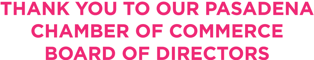 THANK YOU TO OUR PASADENA CHAMBER OF COMMERCE BOARD OF DIRECTORS