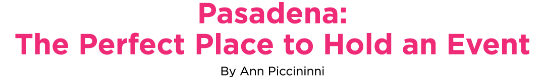 Pasadena: The Perfect Place to Hold an Event By Ann Piccininni