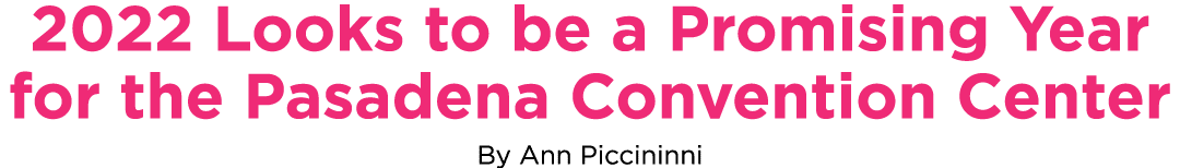 2022 Looks to be a Promising Year for the Pasadena Convention Center By Ann Piccininni