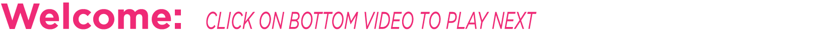 Welcome: CLICK ON BOTTOM VIDEO TO PLAY NEXT 
