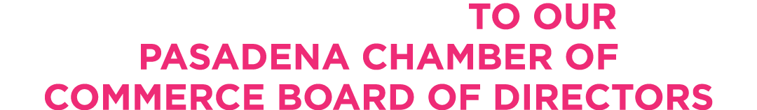  To Our PASADENA CHAMBER OF COMMERCE BOARD OF DIRECTORS