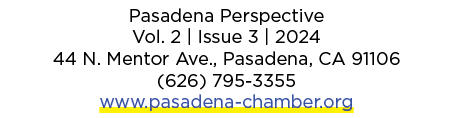 Pasadena Perspective Vol. 2 | Issue 3 | 2024 44 N. Mentor Ave., Pasadena, CA 91106 (626) 795 3355 www.pasadena chambe...