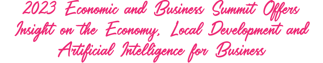 2023 Economic and Business Summit Offers Insight on the Economy, Local Development and Artificial Intelligence for Bu...