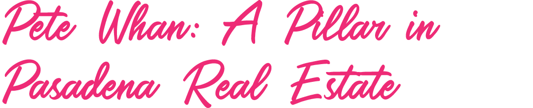 Pete Whan: A Pillar in Pasadena Real Estate