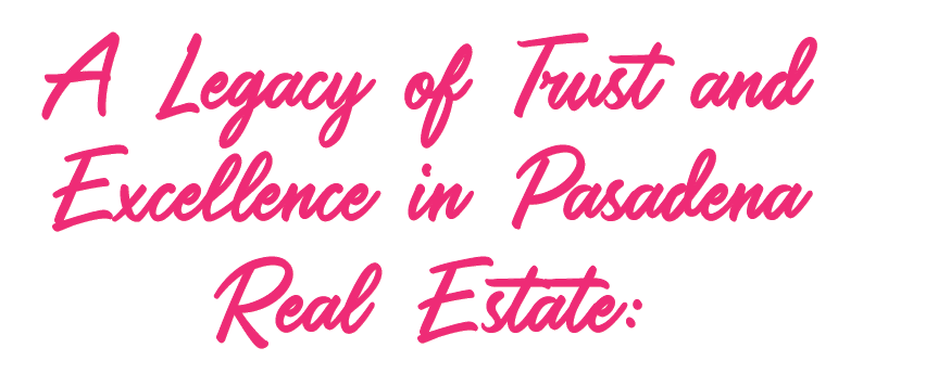A Legacy of Trust and Excellence in Pasadena Real Estate: