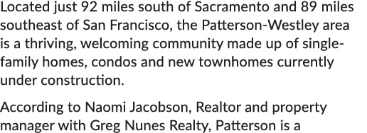 Located just 92 miles south of Sacramento and 89 miles southeast of San Francisco, the Patterson Westley area is a th...