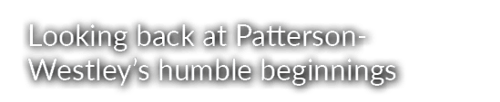 Looking back at Patterson Westley’s humble beginnings