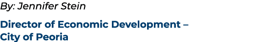 By: Jennifer Stein Director of Economic Development – City of Peoria