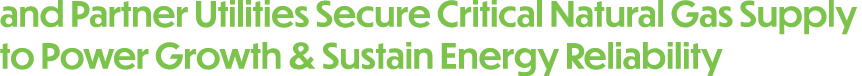 and Partner Utilities Secure Critical Natural Gas Supply to Power Growth & Sustain Energy Reliability
