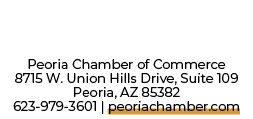 Peoria Chamber of Commerce 8715 W. Union Hills Drive, Suite 109 Peoria, AZ 85382 623 979 3601 | peoriachamber.com